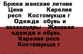 Брюки женские летние › Цена ­ 1 000 - Карелия респ., Костомукша г. Одежда, обувь и аксессуары » Женская одежда и обувь   . Карелия респ.,Костомукша г.